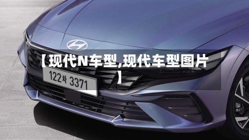 【现代N车型,现代车型图片】