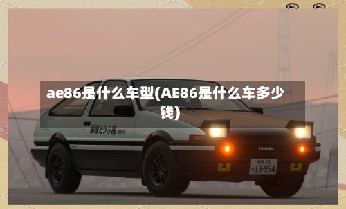 ae86是什么车型(AE86是什么车多少钱)