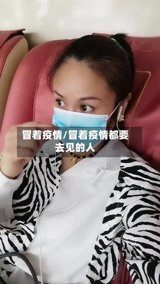 冒着疫情/冒着疫情都要去见的人-第2张图片
