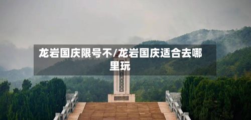 龙岩国庆限号不/龙岩国庆适合去哪里玩-第2张图片
