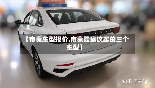 【帝豪车型报价,帝豪最建议买的三个车型】-第2张图片