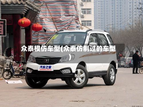 众泰模仿车型(众泰仿制过的车型)-第2张图片