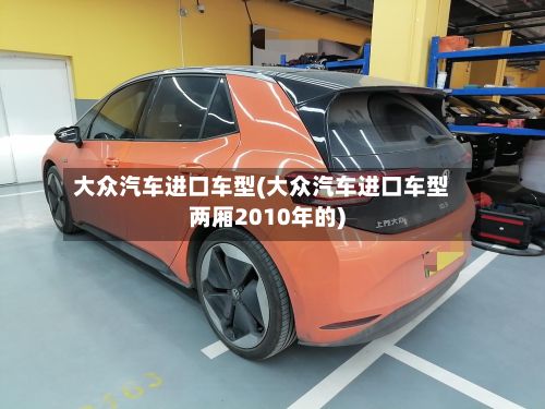 大众汽车进口车型(大众汽车进口车型两厢2010年的)