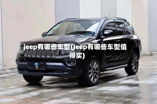 jeep有哪些车型(Jeep有哪些车型值得买)