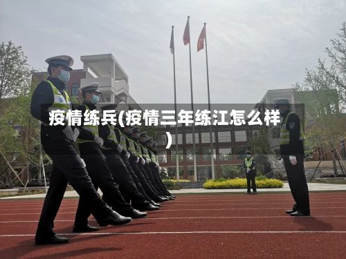 疫情练兵(疫情三年练江怎么样)-第2张图片