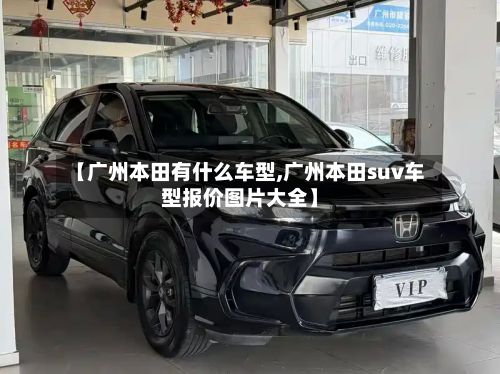【广州本田有什么车型,广州本田suv车型报价图片大全】-第2张图片