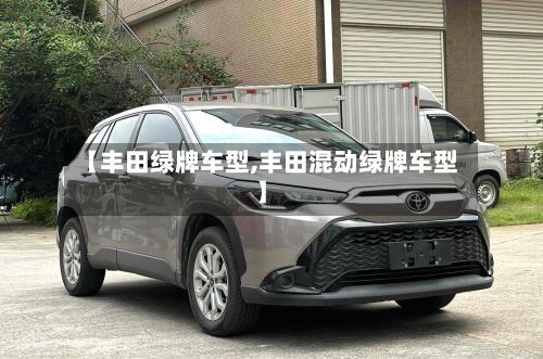 【丰田绿牌车型,丰田混动绿牌车型】-第2张图片