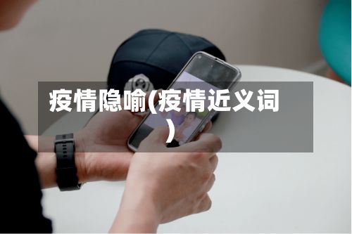 疫情隐喻(疫情近义词)