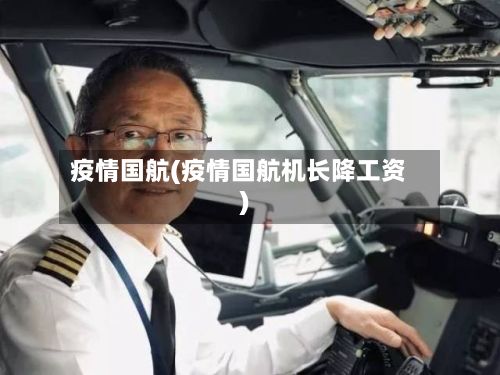 疫情国航(疫情国航机长降工资)