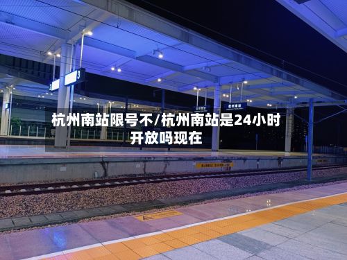 杭州南站限号不/杭州南站是24小时开放吗现在-第2张图片