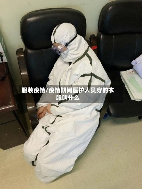 服装疫情/疫情期间医护人员穿的衣服叫什么-第2张图片