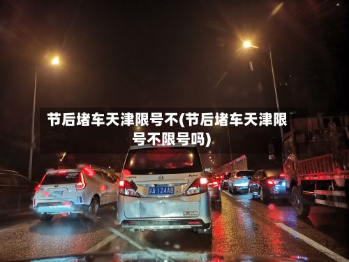 节后堵车天津限号不(节后堵车天津限号不限号吗)-第3张图片