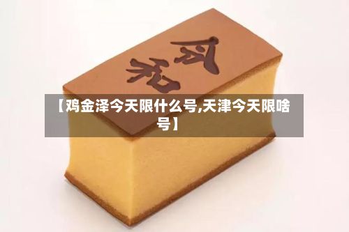 【鸡金泽今天限什么号,天津今天限啥号】