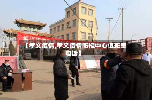 【孝义疫情,孝义疫情防控中心值班室电话】-第2张图片