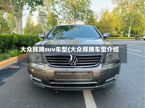 大众辉腾suv车型(大众辉腾车型介绍)