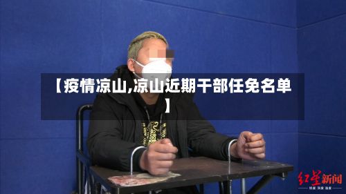 【疫情凉山,凉山近期干部任免名单】-第2张图片