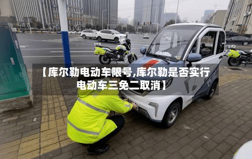 【库尔勒电动车限号,库尔勒是否实行电动车三免二取消】-第3张图片