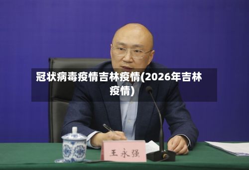 冠状病毒疫情吉林疫情(2026年吉林疫情)
