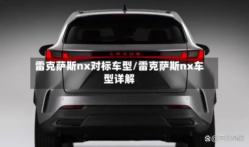 雷克萨斯nx对标车型/雷克萨斯nx车型详解-第2张图片