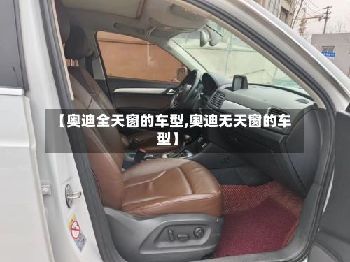 【奥迪全天窗的车型,奥迪无天窗的车型】