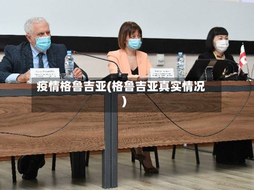 疫情格鲁吉亚(格鲁吉亚真实情况)