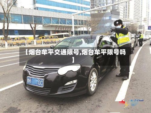 【烟台牟平交通限号,烟台牟平限号吗】