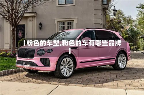 【粉色的车型,粉色的车有哪些品牌】