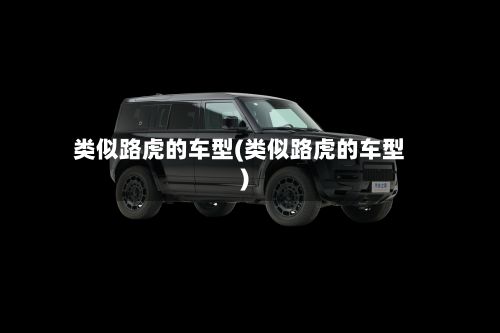 类似路虎的车型(类似路虎的车型)-第3张图片