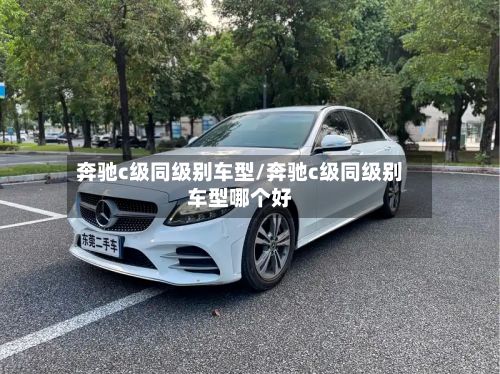 奔驰c级同级别车型/奔驰c级同级别车型哪个好