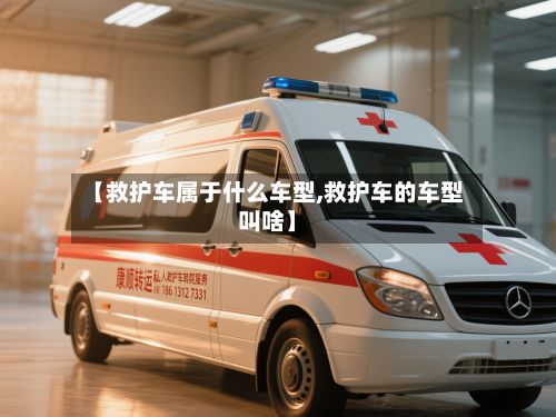 【救护车属于什么车型,救护车的车型叫啥】-第2张图片