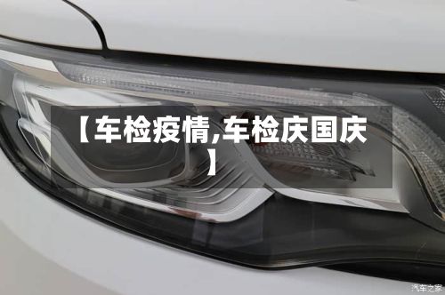 【车检疫情,车检庆国庆】-第2张图片