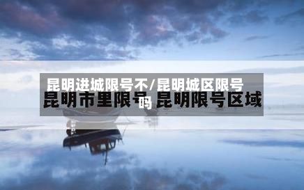 昆明进城限号不/昆明城区限号吗-第3张图片