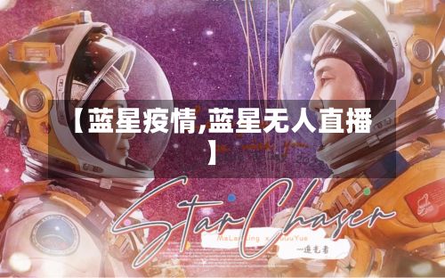 【蓝星疫情,蓝星无人直播】-第3张图片