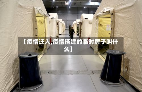 【疫情迁入,疫情搭建的临时房子叫什么】-第2张图片