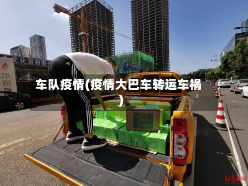 车队疫情(疫情大巴车转运车祸)-第2张图片