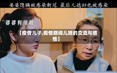 【疫情儿子,疫情期间儿媳的交流与感悟】-第3张图片