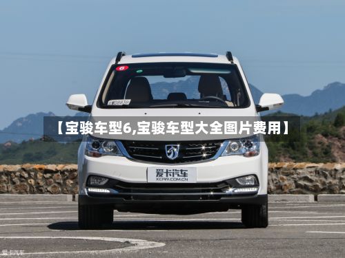 【宝骏车型6,宝骏车型大全图片费用】