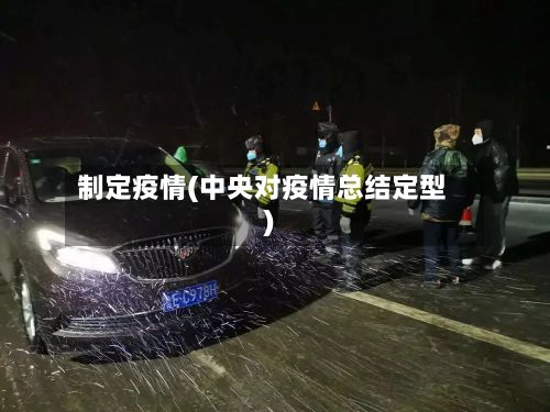 制定疫情(中央对疫情总结定型)-第2张图片
