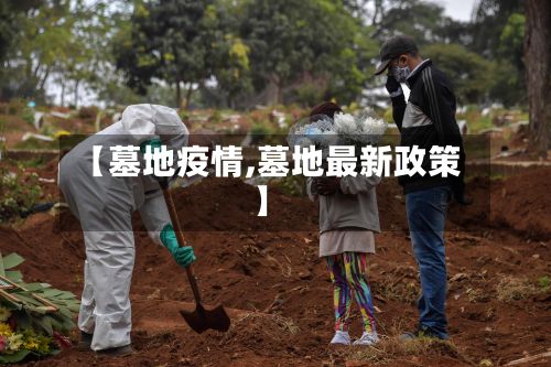 【墓地疫情,墓地最新政策】