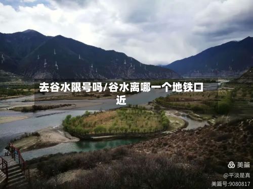 去谷水限号吗/谷水离哪一个地铁口近-第2张图片