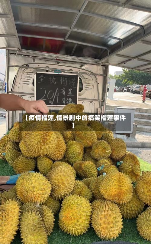 【疫情榴莲,情景剧中的搞笑榴莲事件】-第3张图片