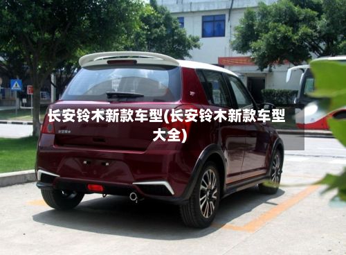 长安铃木新款车型(长安铃木新款车型大全)-第2张图片