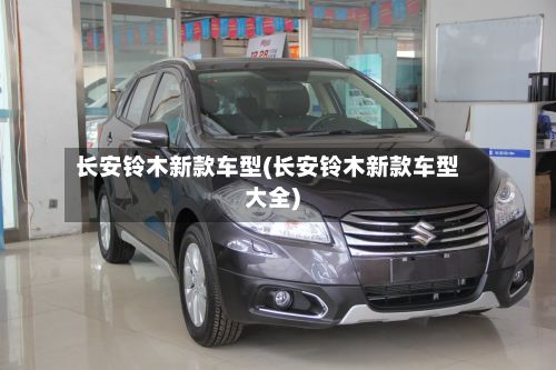长安铃木新款车型(长安铃木新款车型大全)-第3张图片