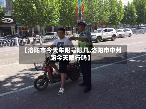 【洛阳市今天车限号限几,洛阳市中州路今天限行吗】-第2张图片