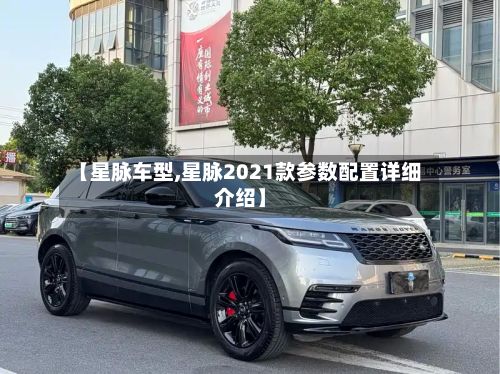【星脉车型,星脉2021款参数配置详细介绍】