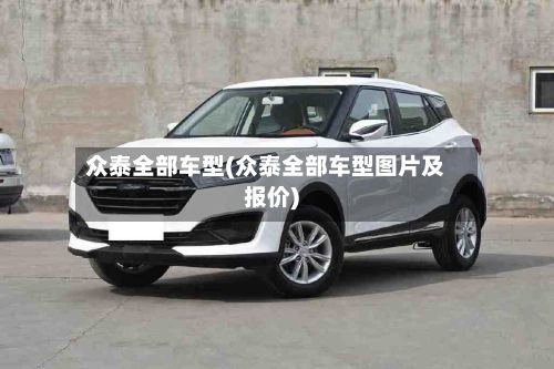 众泰全部车型(众泰全部车型图片及报价)