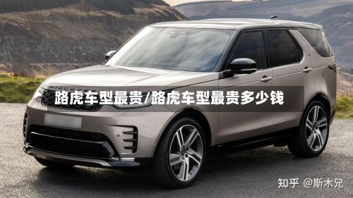路虎车型最贵/路虎车型最贵多少钱