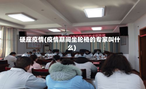 硬座疫情(疫情期间坐轮椅的专家叫什么)