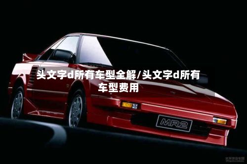 头文字d所有车型全解/头文字d所有车型费用-第2张图片