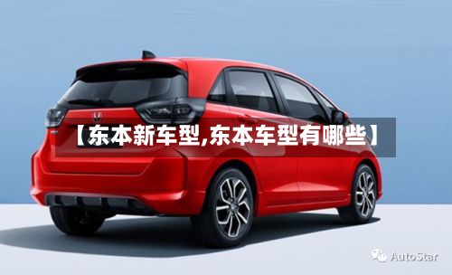 【东本新车型,东本车型有哪些】